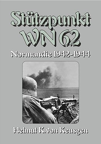 Stützpunkt WN 62 – Normandie 1942-1944: Begleitband zu "WN 62 – Erinnerungen an Omaha Beach" von Hein Severloh (Helmut Konrad von Keusgens große D-Day-Serie)