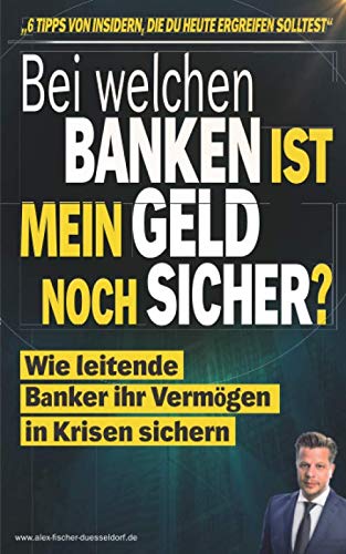 Bei welchen Banken ist mein Geld noch sicher?: Wie leitende Banker ihr Geld in Krisen sichern - "6 Tipps von Insidern, die Du heute ergreifen solltest" (Krisen-Toolbox, Band 1)