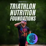 Triathlon Nutrition Foundations: A System to Nail Your Triathlon Race Nutrition and Make It a Weapon on Race Day