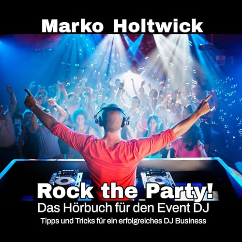 Rock The Party!: Das Handbuch für den Event DJ! Tipps und Tricks für erfolgreiches Event-Entertainment