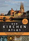 Der Kirchenatlas – Räume entdecken, Stile erkennen, Symbole und Bilder verstehen: Die schönsten Kirchen in Deutschland, Österreich und der Schweiz