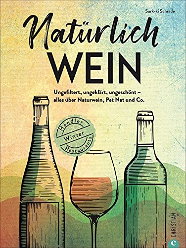 Weinführer – Natürlich Wein: Ungefiltert, ungeklärt, ungeschönt – alles über Naturwein, Bio-Wein, Pet Nat und Co., Winzer, Händler, Restaurants. Inkl. passender Rezepte zum Wein.