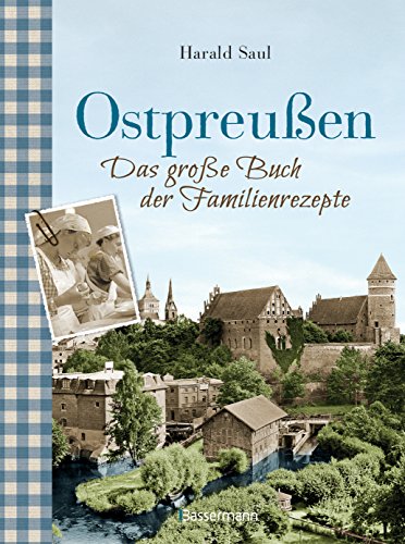 Ostpreußen - Das große Buch der Familienrezepte: Mit Fotos, alten Postkarten und vielen Anekdoten aus der alten Heimat