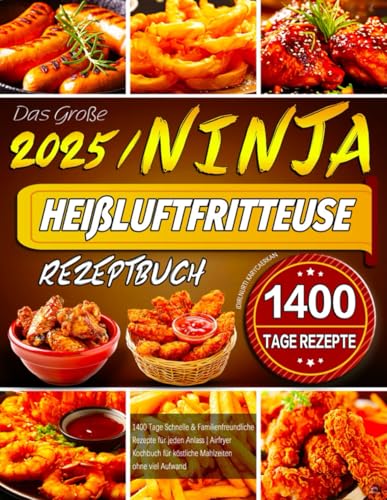 Das Große Ninja Heißluftfritteuse Rezeptbuch: 1400 Tage Schnelle & Familienfreundliche Rezepte für jeden Anlass | Airfryer Kochbuch für köstliche Mahlzeiten ohne viel Aufwand