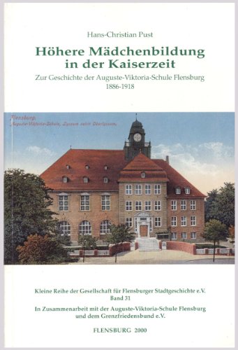 Höhere Mädchenbildung in der Kaiserzeit: Zur Geschichte der Auguste-Viktoria-Schule Flensburg 1886-1918 (Kleine Reihe der Gesellschaft für Flensburger Stadtgeschichte)