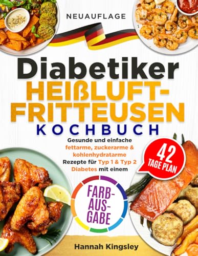 Diabetiker Heißluftfritteusen Kochbuch: Gesunde und einfache fettarme, zuckerarme & kohlenhydratarme Rezepte für Typ 1 & Typ 2 Diabetes mit einem 42-Tage-Plan (FARBAUSGABE)