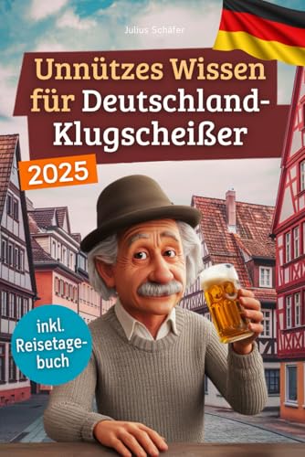 Unnützes Wissen für Deutschland-Klugscheißer: 222 lustige & skurrile Fakten, die du nie wissen wolltest, aber lieben wirst - das ideale Geschenk für echte Fans (inkl. Reisetagebuch)