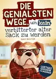 Die genialsten Wege, um kein verbitterter alter Sack zu werden: Das lustige Mitmachbuch für Männer vollgepackt mit witzigen Texten, kreativen Aufgaben ... Ratschlägen | Lustiges Geschenk für Männer