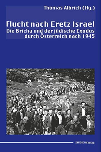 Flucht nach Eretz Israel: Die Bricha und der jüdische Exodus durch Österreich nach 1945