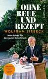 Ohne Reue und Rezept: Mein Leben für den guten Geschmack