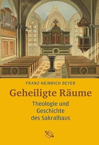 Geheiligte Räume: Theologie, Geschichte und Symbolik des Kirchengebäudes