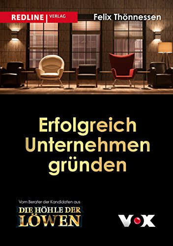 Erfolgreich Unternehmen gründen: Wie jeder erfolgreich ein Unternehmen gründen kann. Vom Berater der Kandidaten aus "Die Höhle der Löwen"