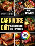 Carnivore Diät für Einsteiger: Das praktische Kochbuch mit einfachen und leckeren Rezepten - Energie steigern, Krankheiten heilen und Gewicht verlieren (inkl. Leitfaden & Nährwertangaben)