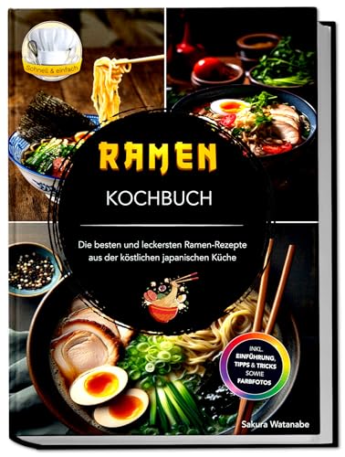 Ramen Kochbuch: Die besten und leckersten Ramen-Rezepte aus der köstlichen japanischen Küche. Inkl. Einführung, Tipps und Tricks sowie Farbfotos