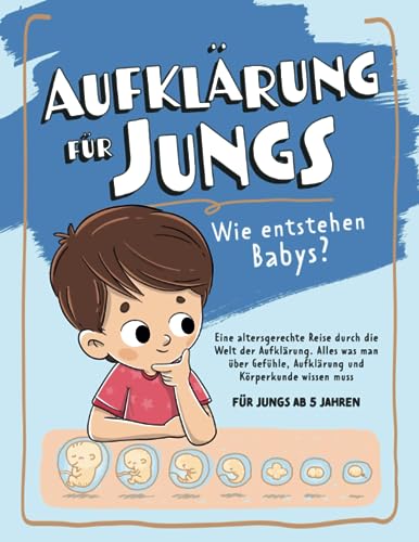 Aufklärung für Jungs – Wie entstehen Babys? Eine altersgerechte Reise durch die Welt der Aufklärung: Alles was man über Gefühle, Aufklärung und Körperkunde wissen muss - für Jungs ab 5 Jahren