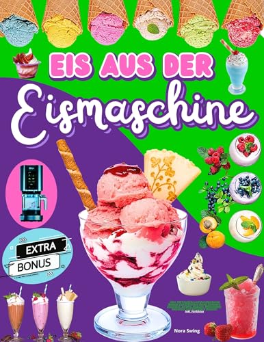 Eis aus der Eismaschine: Über 100 köstliche und durstlöschende Rezepte zum Erfrischen deines Sommers: Eiscremes, Sorbets, Joghurts, Milchshakes, Smoothies und besondere Desserts.