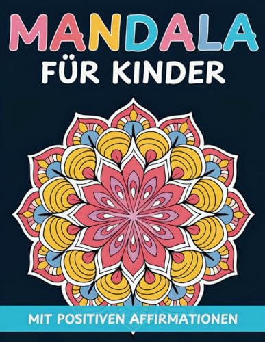 Mandala Malbuch für Kinder ab 6: Wunderschöne Mandalas zum Ausmalen mit positiven Affirmationen zur Förderung von Selbstbewusstsein| Kreativität und Achtsamkeit fördern