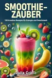 Smoothie Zauber: 150 kreative Rezepte für Energie und Geschmack