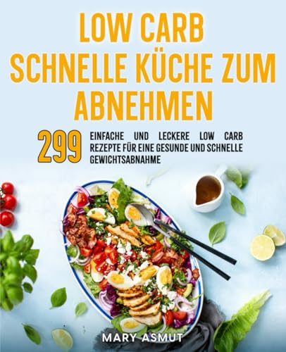 Low carb schnelle Küche zum abnehmen: 299 einfache und leckere Low Carb Rezepte für eine gesunde und schnelle Gewichtsabnahme.