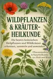 Wildpflanzen & Kräuter-Heilkunde: Die besten heimischen Heilpflanzen: Pflanzenmedizin & Naturheilkunde aus Wald und Wiese - mit Bestimmungshilfen, Anwendungen, Rezepten & Wirkungen für die Gesundheit