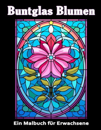 Buntglas Blumen Malbuch: Ein Ausmalbuch für Erwachsene mit über 40 inspirierenden Fensterdesigns und einfachen Mustern zur Entspannung (Fensterbücher zum Ausmalen)