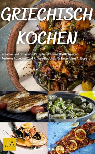 Griechisch Kochen: Authentische Rezepte für mediterrane Spezialitäten - Von Moussaka bis Mezze, einfach und voller Geschmack