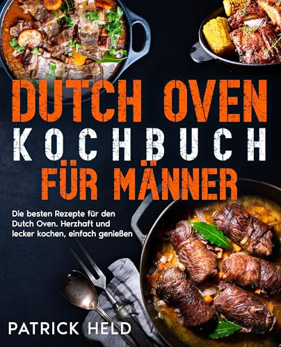 Dutch Oven Kochbuch für Männer: Die besten Rezepte für den Dutch Oven. Herzhaft und lecker kochen, einfach genießen.