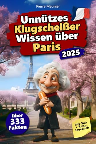 Unnützes Klugscheißer Wissen über Paris: Über 333 absurde Paris-Fakten, die du nie gebraucht hast – und jetzt jedem erzählen willst. Das perfekte Geschenk für Paris-Fans – mit Quiz & Reisetagebuch.