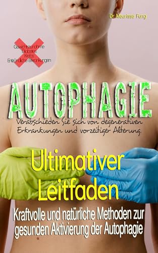 Ultimativer Leitfaden: Kraftvolle und natürliche Methoden zur gesunden Aktivierung der Autophagie: Verabschieden Sie sich von allen degenerativen Krankheiten und vorzeitiger Alterung.