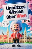 Unnützes Wissen über Wien: Geheimnisse, Kuriositäten und faszinierende Geschichten - das perfekte Geschenk für Klugscheißer und echte Wien-Fans (mit Quiz)