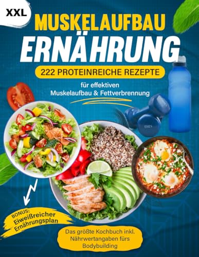 Muskelaufbau Ernährung XXL: 222 Proteinreiche Rezepte für effektiven Muskelaufbau & Fettverbrennung - Das größte Kochbuch inkl. Nährwertangaben fürs Bodybuilding + BONUS Eiweißreicher Ernährungsplan