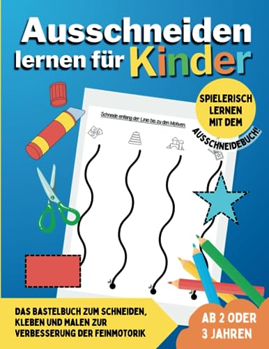 Ausschneiden lernen für Kinder ab 2 oder 3 Jahren: Das Bastelbuch zum Schneiden, Kleben und Malen zur Verbesserung der Feinmotorik - Spielerisch lernen mit dem Ausschneidebuch!