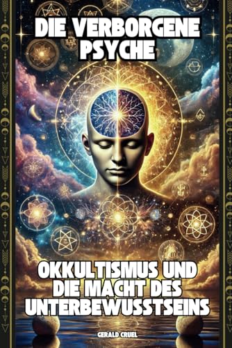 Die verborgene Psyche: Okkultismus und die Macht des Unterbewusstseins: Eine Reise durch die Schnittstellen von Psychologie, Ritualen und spirituellen Phänomenen