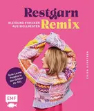 Restgarn-Remix – Kleidung stricken aus Wollresten: Alles, was gute Laune macht: Pullover, Cardigan, Pullunder und mehr in den Größen XS–3XL