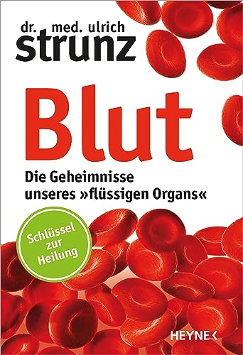 Blut - Die Geheimnisse unseres »flüssigen Organs«: Schlüssel zur Heilung