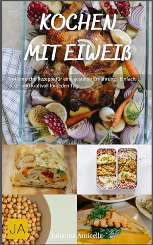 Kochen mit Eiweiß: Proteinreiche Rezepte für eine gesunde Ernährung - Einfach, lecker und kraftvoll für jeden Tag