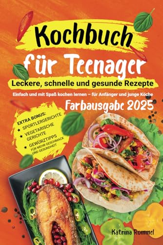 Kochbuch für Teenager: Leckere, schnelle und gesunde Rezepte: Einfach und mit Spaß kochen lernen – für Anfänger und junge Köche