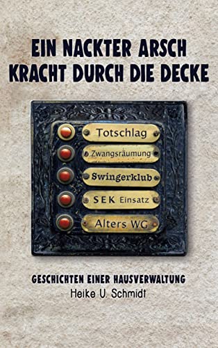 Ein nackter Arsch kracht durch die Decke: Geschichten einer Hausverwaltung