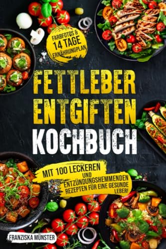 Fettleber entgiften Kochbuch: Mit 100 leckeren und entzündungshemmenden Rezepten für eine gesunde Leber! Inkl. Farbfotos & 14 Tage Ernährungsplan.