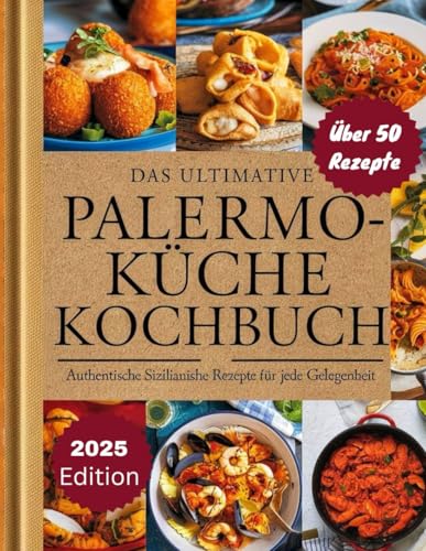 Das Ultimative PALERMO-KÜCHE KOCHBUCH: Authentische sizilianische Küche für jeden Anlass: Über 50 traditionelle Rezepte. Herzerwärmende hausgemachte ... um die Seele Siziliens zu genießen.