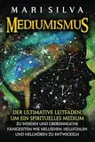 Mediumismus: Der ultimative Leitfaden, um ein spirituelles Medium zu werden und übersinnliche Fähigkeiten wie Hellsehen, Hellfühlen und Hellhören zu entwickeln (Spiritualität überall um uns herum)