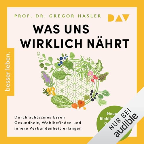 Was uns wirklich nährt: Durch achtsames Essen Gesundheit, Wohlbefinden und innere Verbundenheit erlangen – Neueste Einblicke in die Ganzheitsmedizin der Ernährung