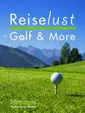 Reiselust Golf & More: 109 Tipps Chiemgau & Kaiserwinkl Kössen - Golfplätze, Kultur & Genuss