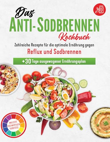 Das Anti-Sodbrennen Kochbuch: Die optimale Ernährung gegen Reflux und Sodbrennen | Zahlreiche Rezepte inklusive hochwertigen Farbfotos + 30 Tage Ernährungsplan | Reflux Buch