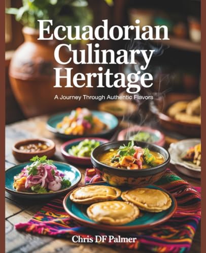 Ecuadorian Culinary Heritage: A Journey Through Authentic Flavors - Chris DF Palmer