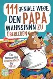 111 geniale Wege, den Papawahnsinn zu überleben: Ein humorvolles Geschenkbuch für Papas mit cleveren Tipps, Überlebensstrategien und einer Portion Ironie