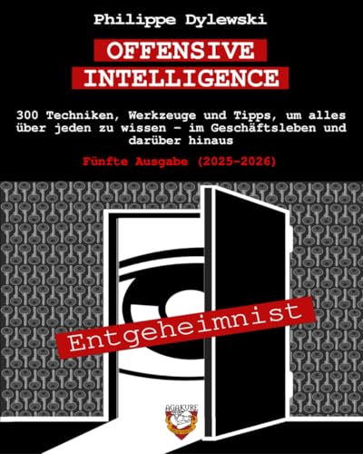 OFFENSIVE INTELLIGENCE: 300 Techniken, Werkzeuge und Tipps, um alles über jeden zu wissen – im Geschäftsleben und darüber hinaus | Fünfte Ausgabe (2025–2026)