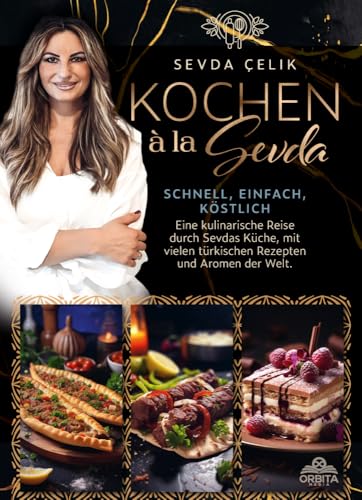 Kochen à la Sevda - Schnell, einfach, köstlich: Eine kulinarische Reise durch Sevdas Küche, mit vielen türkischen Rezepten und Aromen der Welt
