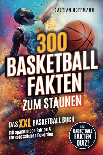 300 Basketball Fakten zum Staunen: Das XXL Basketball Buch mit spannenden Fakten & unvergesslichen Rekorden - Inkl. Basketball Fakten Quiz!