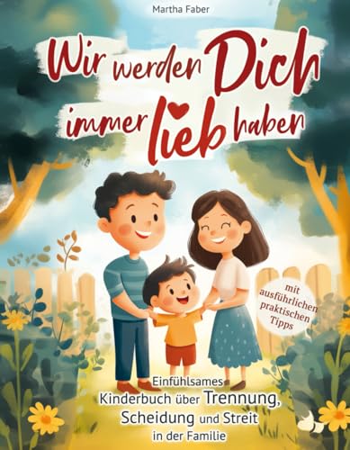 Wir werden Dich immer lieb haben: Einfühlsames Kinderbuch über Trennung, Scheidung und Streit in der Familie (mit ausführlichen praktischen Tipps)